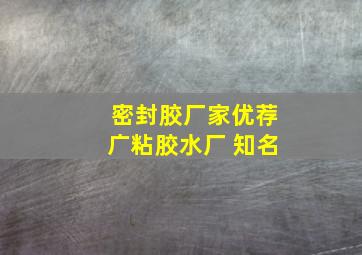 密封胶厂家优荐广粘胶水厂 知名